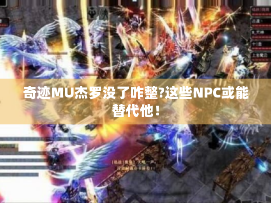 奇迹MU杰罗没了咋整?这些NPC或能替代他！