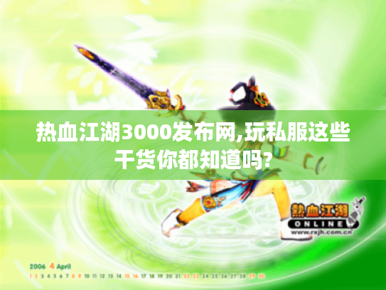 热血江湖3000发布网,玩私服这些干货你都知道吗?
