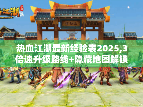热血江湖最新经验表2025,3倍速升级路线+隐藏地图解锁攻略 热血江湖最新经验表2025,3倍速升级路线+隐藏地图解锁攻略