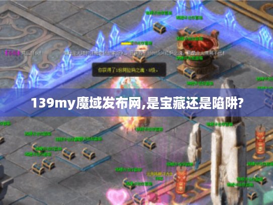 139my魔域发布网,是宝藏还是陷阱? 139my魔域发布网,是宝藏还是陷阱?