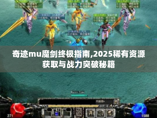 奇迹mu魔剑终极指南,2025稀有资源获取与战力突破秘籍 奇迹mu魔剑终极指南,2025稀有资源获取与战力突破秘籍