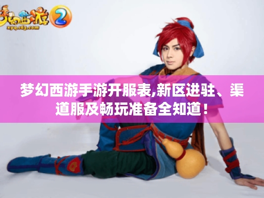 梦幻西游手游开服表,新区进驻、渠道服及畅玩准备全知道！