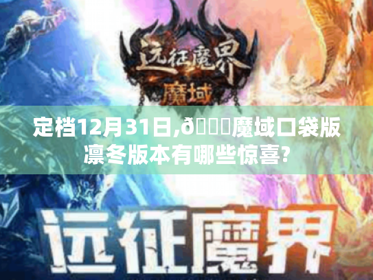 定档12月31日,🌟魔域口袋版凛冬版本有哪些惊喜?