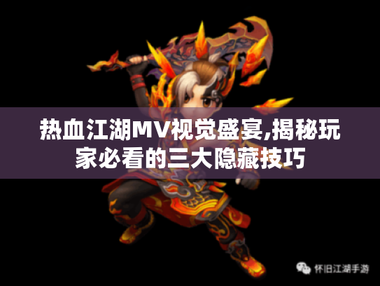 热血江湖MV视觉盛宴,揭秘玩家必看的三大隐藏技巧