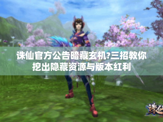 诛仙官方公告暗藏玄机?三招教你挖出隐藏资源与版本红利 诛仙官方公告暗藏玄机?三招教你挖出隐藏资源与版本红利