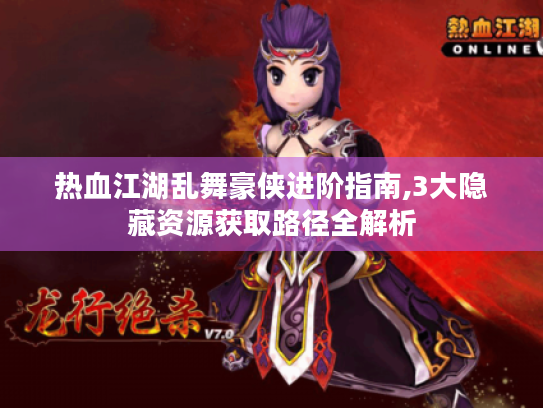 热血江湖乱舞豪侠进阶指南,3大隐藏资源获取路径全解析 热血江湖乱舞豪侠进阶指南,3大隐藏资源获取路径全解析