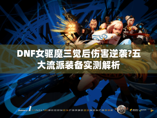 DNF女驱魔三觉后伤害逆袭?五大流派装备实测解析
