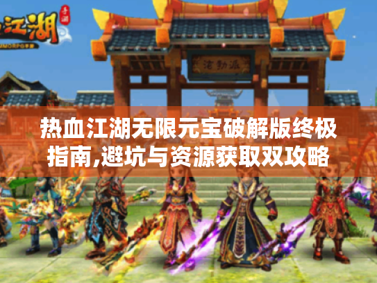 热血江湖无限元宝破解版终极指南,避坑与资源获取双攻略