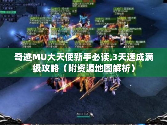 奇迹MU大天使新手必读,3天速成满级攻略（附资源地图解析）