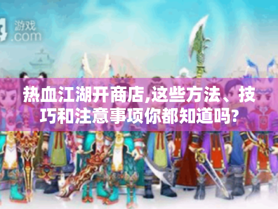 热血江湖开商店,这些方法、技巧和注意事项你都知道吗? 热血江湖开商店,这些方法、技巧和注意事项你都知道吗?