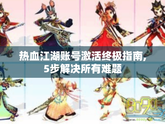 热血江湖账号激活终极指南,5步解决所有难题