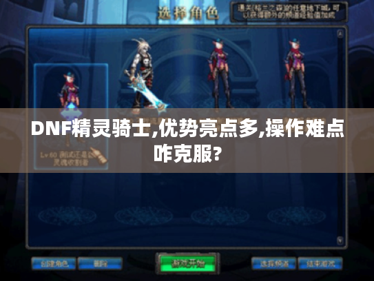 DNF精灵骑士,优势亮点多,操作难点咋克服? DNF精灵骑士,优势亮点多,操作难点咋克服?