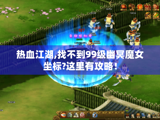 热血江湖,找不到99级幽冥魔女坐标?这里有攻略！