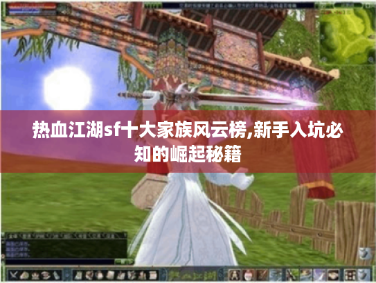 热血江湖sf十大家族风云榜,新手入坑必知的崛起秘籍 热血江湖sf十大家族风云榜,新手入坑必知的崛起秘籍