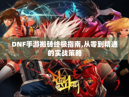 DNF手游搬砖终极指南,从零到精通的实战策略