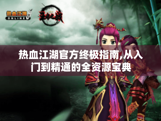 热血江湖官方终极指南,从入门到精通的全资源宝典