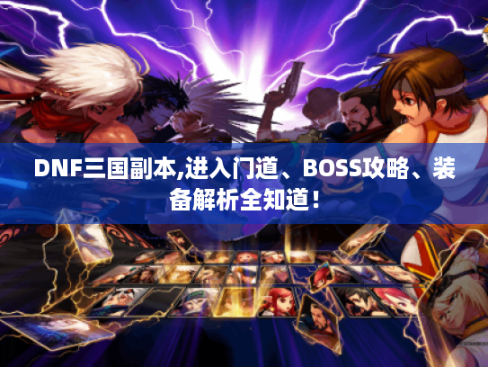DNF三国副本,进入门道、BOSS攻略、装备解析全知道! DNF三国副本,进入门道、BOSS攻略、装备解析全知道!