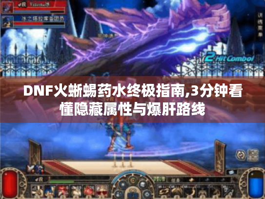 DNF火蜥蜴药水终极指南,3分钟看懂隐藏属性与爆肝路线 DNF火蜥蜴药水终极指南,3分钟看懂隐藏属性与爆肝路线