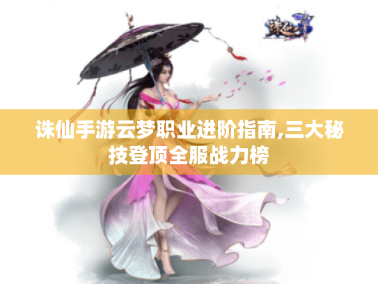 诛仙手游云梦职业进阶指南,三大秘技登顶全服战力榜
