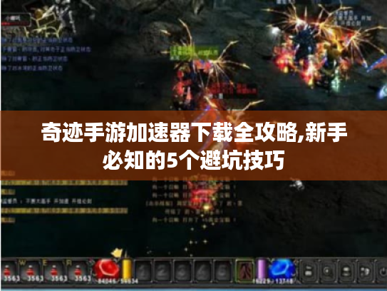 奇迹手游加速器下载全攻略,新手必知的5个避坑技巧