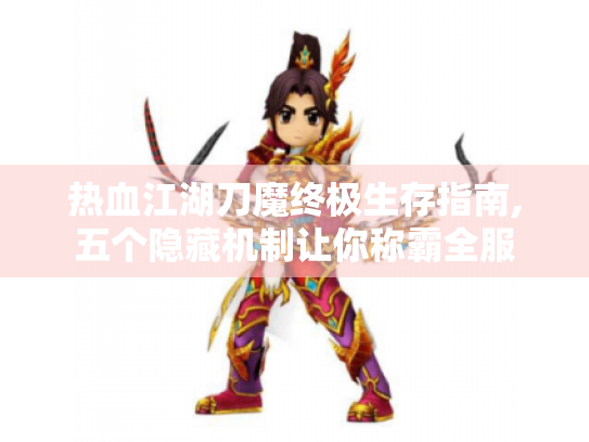 热血江湖刀魔终极生存指南,五个隐藏机制让你称霸全服