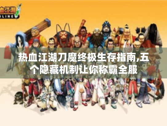 热血江湖刀魔终极生存指南,五个隐藏机制让你称霸全服