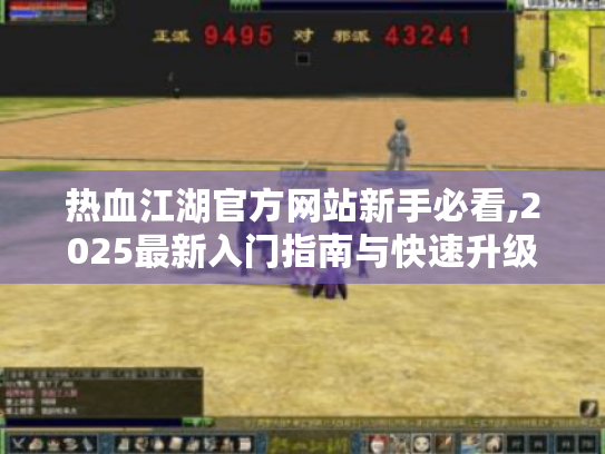 热血江湖官方网站新手必看,2025最新入门指南与快速升级秘籍