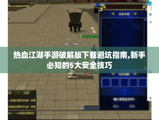 热血江湖手游破解版下载避坑指南,新手必知的5大安全技巧