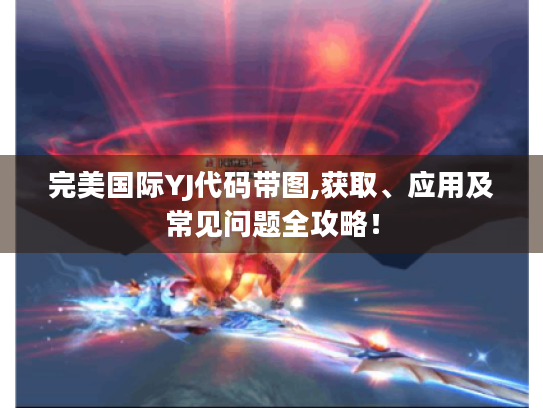 完美国际YJ代码带图,获取、应用及常见问题全攻略！