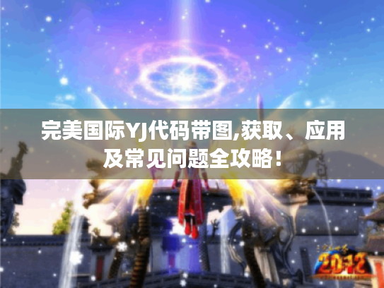 完美国际YJ代码带图,获取、应用及常见问题全攻略！