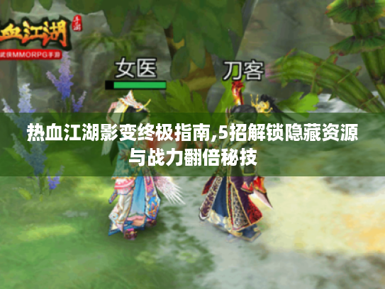 热血江湖影变终极指南,5招解锁隐藏资源与战力翻倍秘技