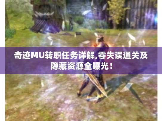 奇迹MU转职任务详解,零失误通关及隐藏资源全曝光！
