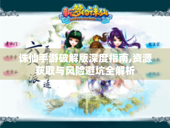 诛仙手游破解版深度指南,资源获取与风险避坑全解析 诛仙手游破解版深度指南,资源获取与风险避坑全解析
