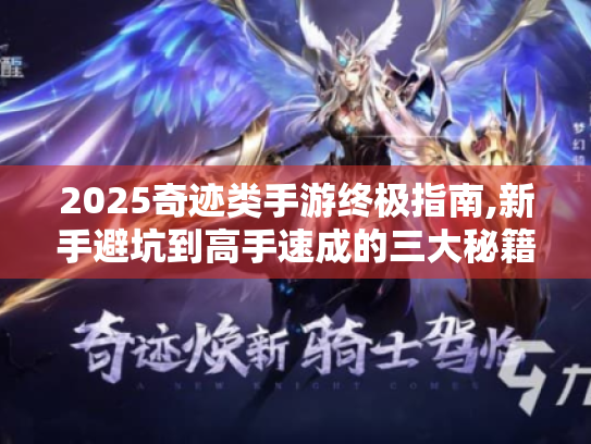 2025奇迹类手游终极指南,新手避坑到高手速成的三大秘籍