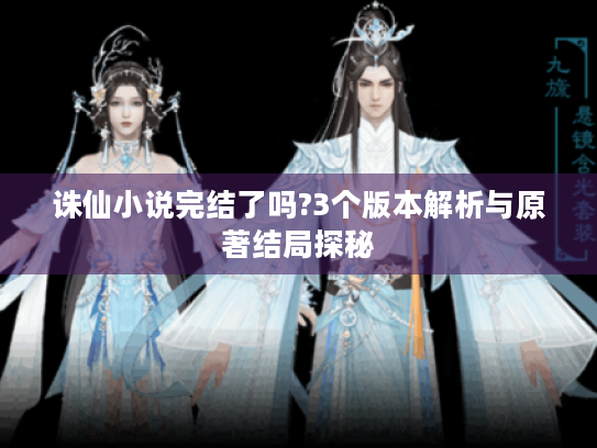 诛仙小说完结了吗?3个版本解析与原著结局探秘