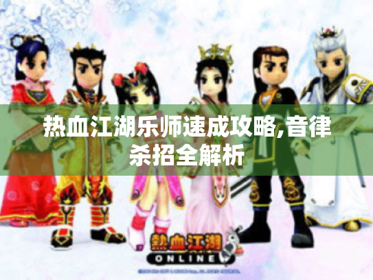 热血江湖乐师速成攻略,音律杀招全解析