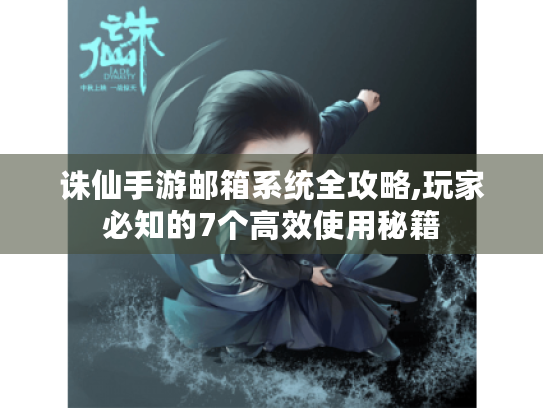 诛仙手游邮箱系统全攻略,玩家必知的7个高效使用秘籍 诛仙手游邮箱系统全攻略,玩家必知的7个高效使用秘籍