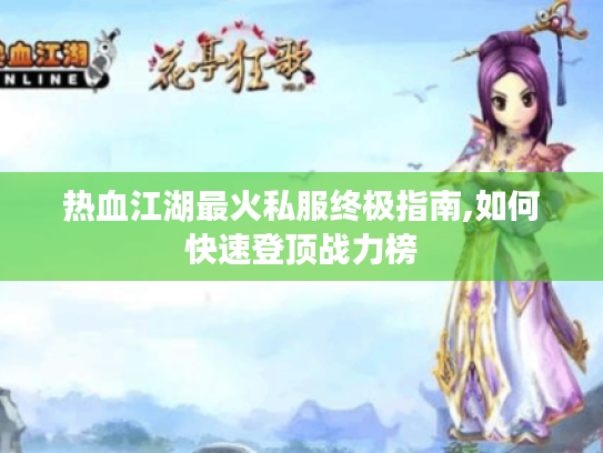 热血江湖最火私服终极指南,如何快速登顶战力榜