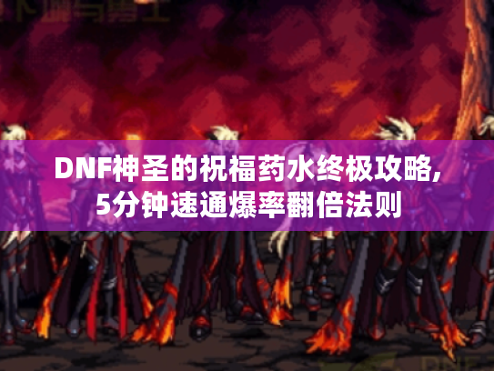 DNF神圣的祝福药水终极攻略,5分钟速通爆率翻倍法则
