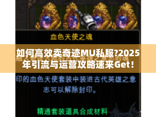 如何高效卖奇迹MU私服?2025年引流与运营攻略速来Get！