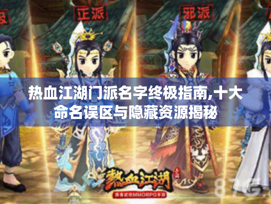热血江湖门派名字终极指南,十大命名误区与隐藏资源揭秘