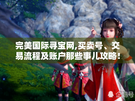 完美国际寻宝网,买卖号、交易流程及账户那些事儿攻略！