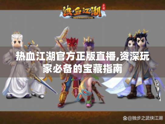 热血江湖官方正版直播,资深玩家必备的宝藏指南