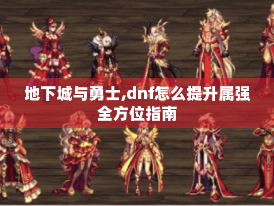 地下城与勇士,dnf怎么提升属强全方位指南