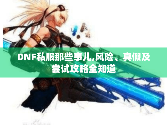 DNF私服那些事儿,风险、真假及尝试攻略全知道