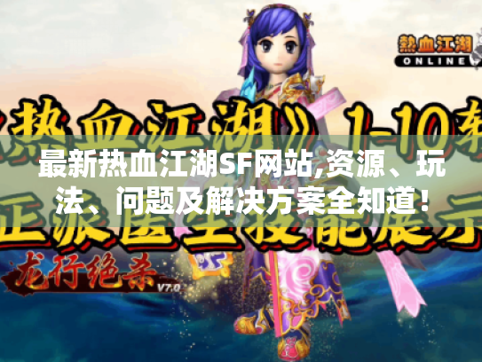 最新热血江湖SF网站,资源、玩法、问题及解决方案全知道！
