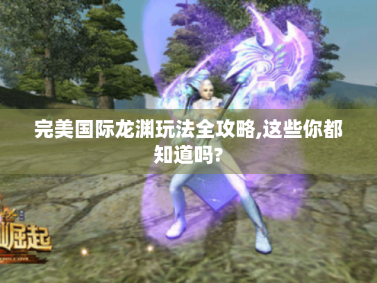 完美国际龙渊玩法全攻略,这些你都知道吗?