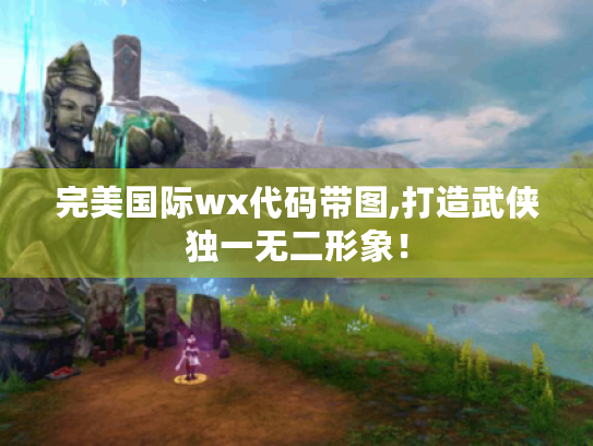 完美国际wx代码带图,打造武侠独一无二形象！