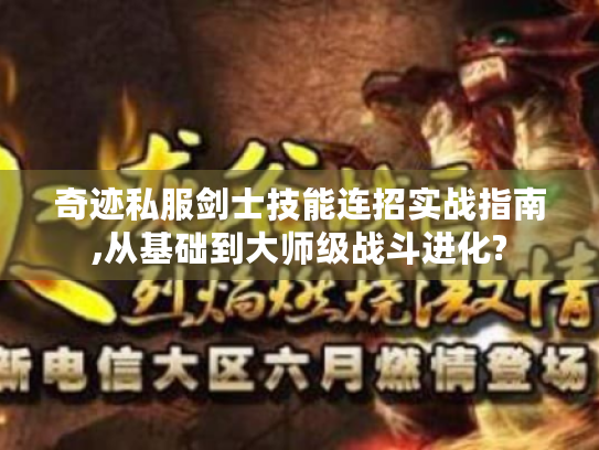 奇迹私服剑士技能连招实战指南,从基础到大师级战斗进化? 奇迹私服剑士技能连招实战指南,从基础到大师级战斗进化?