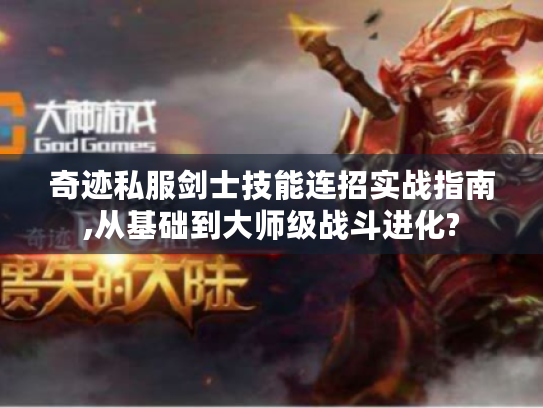 奇迹私服剑士技能连招实战指南,从基础到大师级战斗进化? 奇迹私服剑士技能连招实战指南,从基础到大师级战斗进化?
